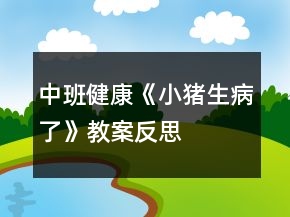 中班健康《小豬生病了》教案反思
