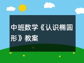 中班數(shù)學(xué)《認(rèn)識(shí)橢圓形》教案