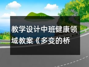 教學設計中班健康領域教案《多變的橋》反思