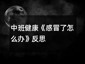中班健康《感冒了怎么辦》反思