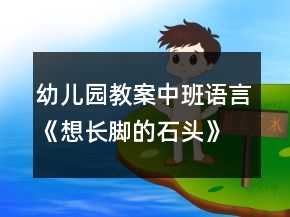 幼兒園教案中班語(yǔ)言《想長(zhǎng)腳的石頭》反思