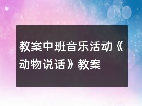 教案中班音樂活動(dòng)《動(dòng)物說話》教案
