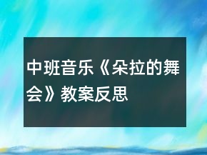 中班音樂《朵拉的舞會》教案反思
