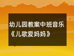 幼兒園教案中班音樂《兒歌愛媽媽》