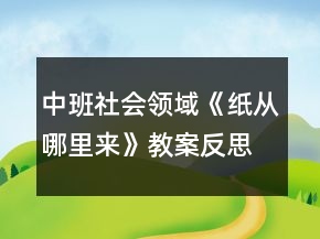 中班社會(huì)領(lǐng)域《紙從哪里來(lái)》教案反思