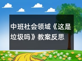 中班社會領(lǐng)域《這是垃圾嗎》教案反思