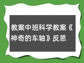 教案中班科學(xué)教案《神奇的車軸》反思