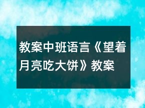 教案中班語言《望著月亮吃大餅》教案反思