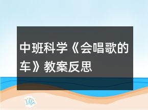 中班科學(xué)《會(huì)唱歌的車》教案反思