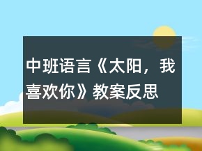 中班語言《太陽，我喜歡你》教案反思