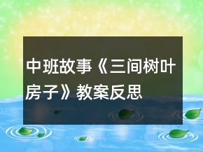 中班故事《三間樹葉房子》教案反思