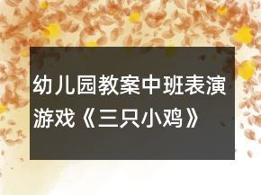 幼兒園教案中班表演游戲《三只小雞》反思