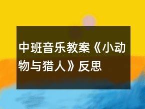 中班音樂(lè)教案《小動(dòng)物與獵人》反思