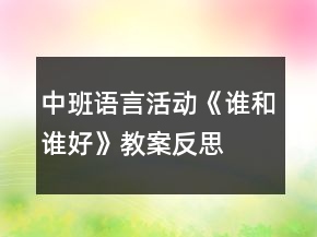 中班語言活動《誰和誰好》教案反思