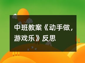中班教案《動(dòng)手做，游戲樂(lè)》反思