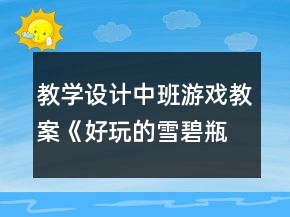 教學(xué)設(shè)計(jì)中班游戲教案《好玩的雪碧瓶》反思