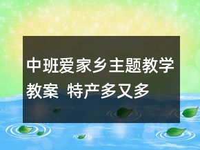 中班愛家鄉(xiāng)主題教學(xué)教案  特產(chǎn)多又多反思