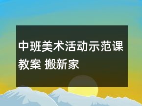 中班美術(shù)活動示范課教案 搬新家