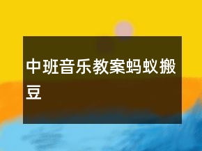 中班音樂教案：螞蟻搬豆