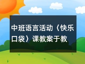 中班語(yǔ)言活動(dòng)〈快樂(lè)口袋〉課教案于教學(xué)反思