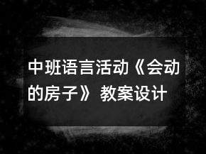 中班語(yǔ)言活動(dòng)《會(huì)動(dòng)的房子》 教案設(shè)計(jì)附故事