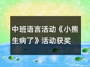 中班語(yǔ)言活動(dòng)《小熊生病了》活動(dòng)獲獎(jiǎng)教學(xué)設(shè)計(jì)反思