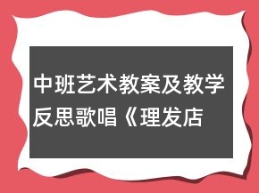 中班藝術(shù)教案及教學(xué)反思：歌唱《理發(fā)店》
