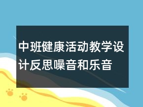 中班健康活動(dòng)教學(xué)設(shè)計(jì)反思：噪音和樂(lè)音