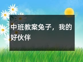 中班教案：兔子，我的好伙伴