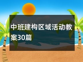 中班建構(gòu)區(qū)域活動(dòng)教案30篇