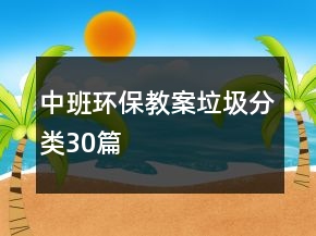 中班環(huán)保教案垃圾分類30篇