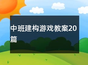 中班建構(gòu)游戲教案20篇