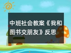 中班社會教案《我和圖書交朋友》反思