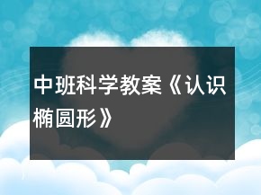 中班科學(xué)教案《認(rèn)識橢圓形》