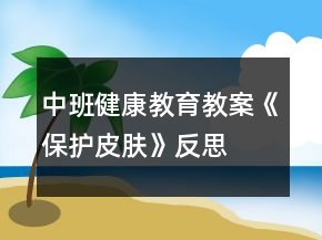 中班健康教育教案《保護(hù)皮膚》反思