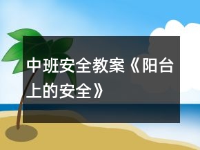 中班安全教案《陽(yáng)臺(tái)上的安全》