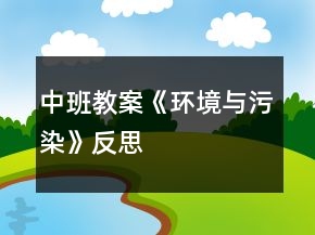 中班教案《環(huán)境與污染》反思