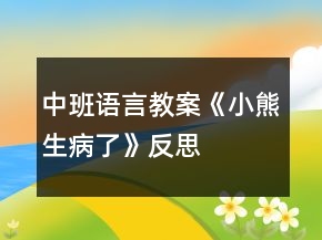 中班語(yǔ)言教案《小熊生病了》反思