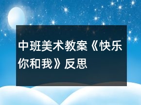 中班美術(shù)教案《快樂你和我》反思