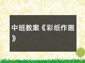 中班教案《彩紙作畫》