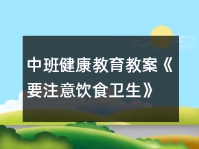 中班健康教育教案《要注意飲食衛(wèi)生》反思