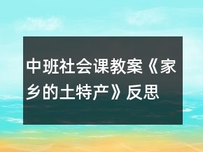 中班社會課教案《家鄉(xiāng)的土特產(chǎn)》反思