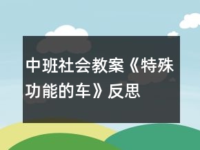 中班社會教案《特殊功能的車》反思