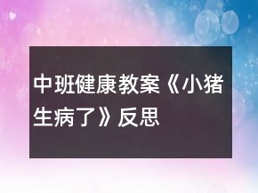 中班健康教案《小豬生病了》反思