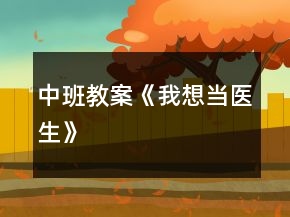 中班教案《我想當(dāng)醫(yī)生》