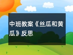 中班教案《絲瓜和黃瓜》反思