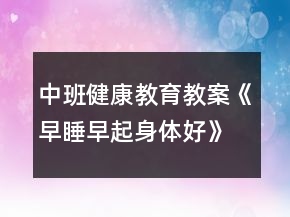 中班健康教育教案《早睡早起身體好》反思