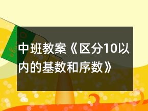 中班教案《區(qū)分10以內(nèi)的基數(shù)和序數(shù)》反思