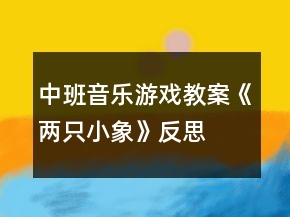 中班音樂游戲教案《兩只小象》反思