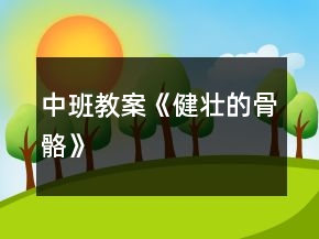 中班教案《健壯的骨骼》